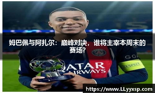 姆巴佩与阿扎尔：巅峰对决，谁将主宰本周末的赛场？