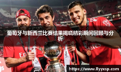 葡萄牙与新西兰比赛结果揭晓精彩瞬间回顾与分析