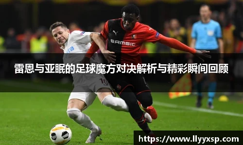 雷恩与亚眠的足球魔方对决解析与精彩瞬间回顾