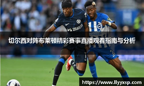 切尔西对阵布莱顿精彩赛事直播观看指南与分析