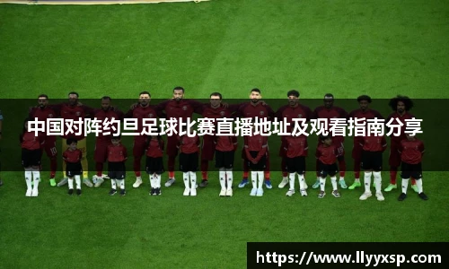 中国对阵约旦足球比赛直播地址及观看指南分享