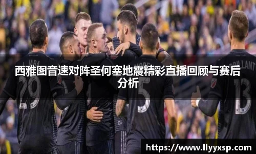 西雅图音速对阵圣何塞地震精彩直播回顾与赛后分析