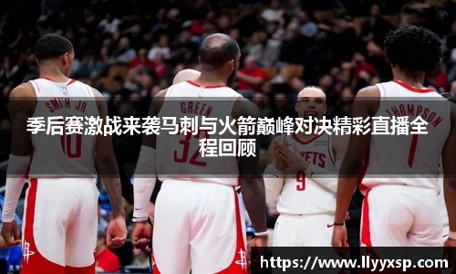 季后赛激战来袭马刺与火箭巅峰对决精彩直播全程回顾