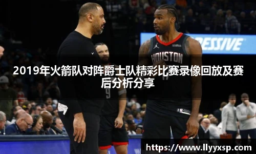 2019年火箭队对阵爵士队精彩比赛录像回放及赛后分析分享