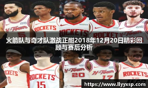 火箭队与奇才队激战正酣2018年12月20日精彩回顾与赛后分析