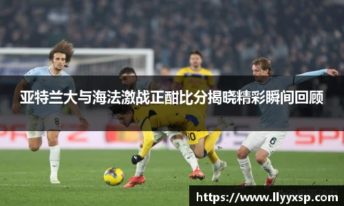 亚特兰大与海法激战正酣比分揭晓精彩瞬间回顾