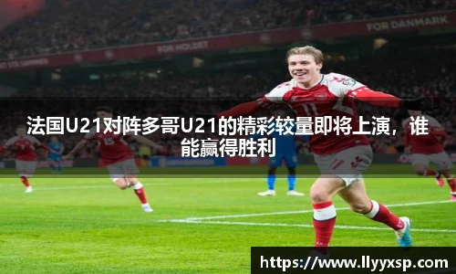 法国U21对阵多哥U21的精彩较量即将上演，谁能赢得胜利