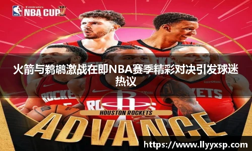 火箭与鹈鹕激战在即NBA赛季精彩对决引发球迷热议