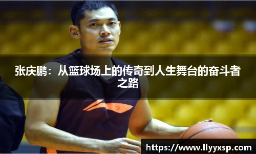 张庆鹏：从篮球场上的传奇到人生舞台的奋斗者之路