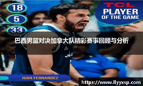巴西男篮对决加拿大队精彩赛事回顾与分析