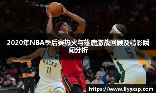 2020年NBA季后赛热火与雄鹿激战回顾及精彩瞬间分析