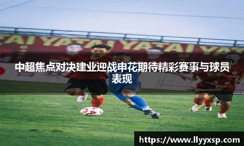 中超焦点对决建业迎战申花期待精彩赛事与球员表现