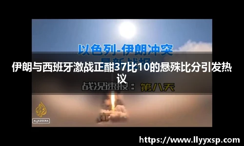 伊朗与西班牙激战正酣37比10的悬殊比分引发热议
